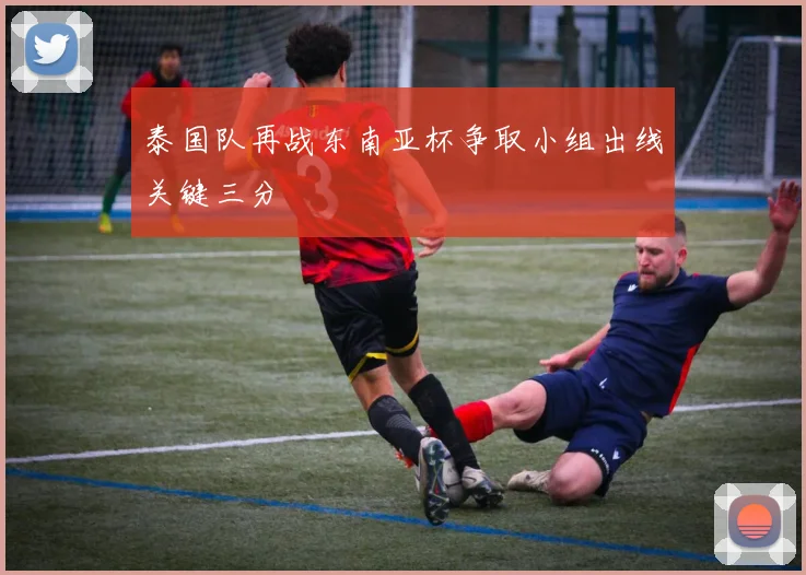 泰国队再战东南亚杯争取小组出线关键三分
