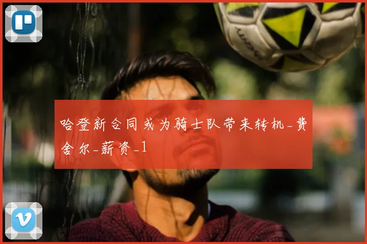 哈登新合同或为骑士队带来转机_费舍尔_薪资_1
