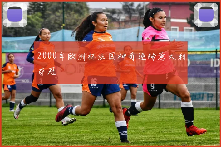 2000年欧洲杯法国神奇逆转意大利夺冠