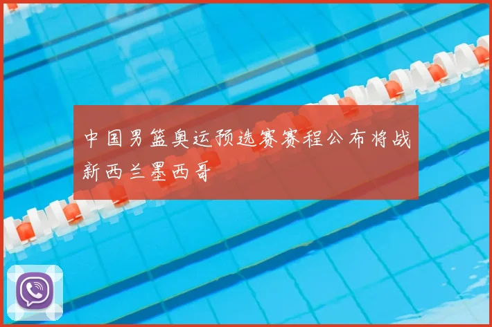 中国男篮奥运预选赛赛程公布将战新西兰墨西哥