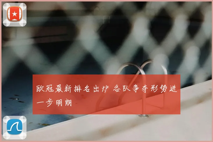欧冠最新排名出炉 各队争夺形势进一步明朗