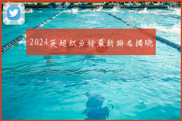 2024英超积分榜最新排名揭晓