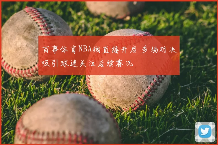 百事体育NBA线直播开启 多场对决吸引球迷关注后续赛况