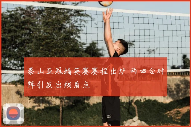泰山亚冠精英赛赛程出炉 两回合对阵引发出线看点