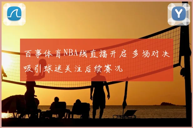百事体育NBA线直播开启 多场对决吸引球迷关注后续赛况