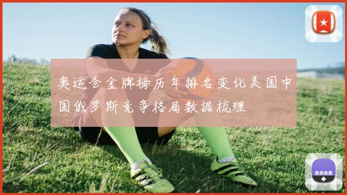奥运会金牌榜历年排名变化美国中国俄罗斯竞争格局数据梳理