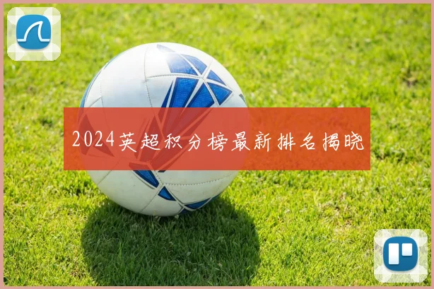 2024英超积分榜最新排名揭晓