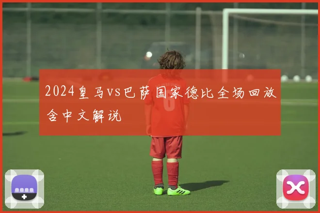 2024皇马vs巴萨国家德比全场回放含中文解说