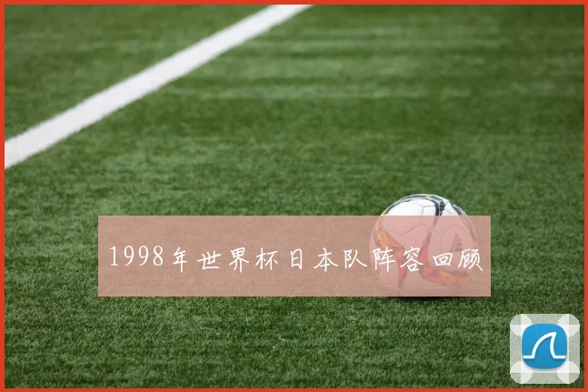 1998年世界杯日本队阵容回顾