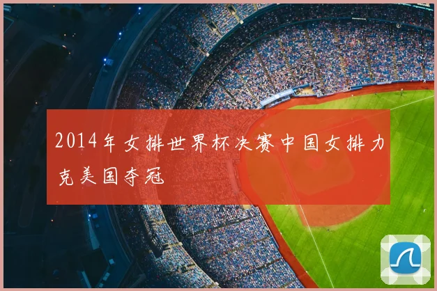 2014年女排世界杯决赛中国女排力克美国夺冠