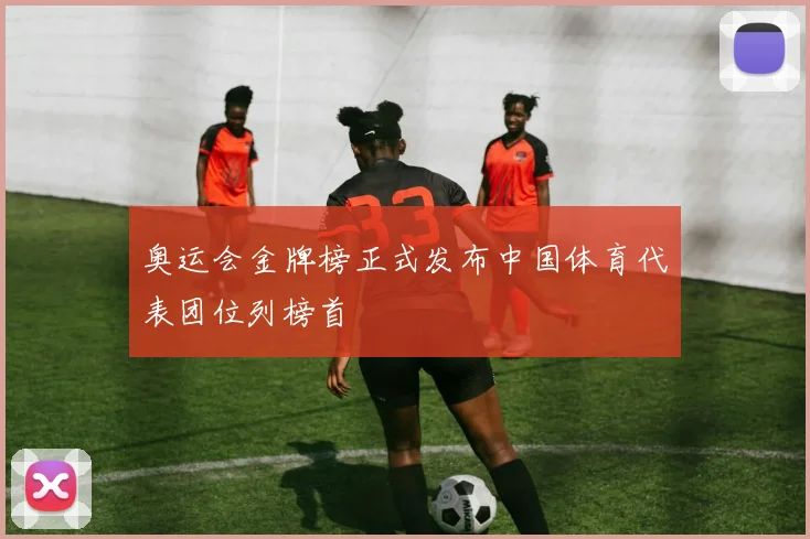 奥运会金牌榜正式发布中国体育代表团位列榜首