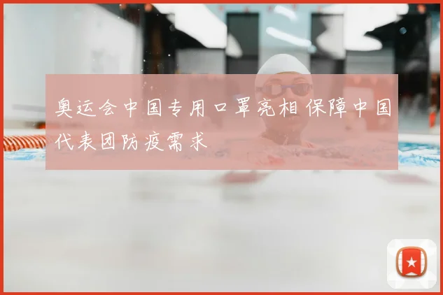奥运会中国专用口罩亮相 保障中国代表团防疫需求