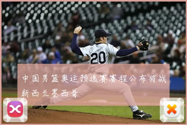 中国男篮奥运预选赛赛程公布将战新西兰墨西哥
