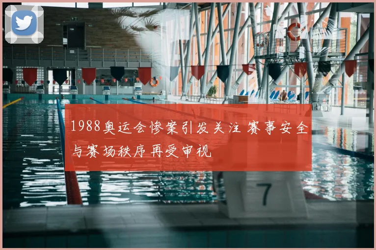 1988奥运会惨案引发关注 赛事安全与赛场秩序再受审视