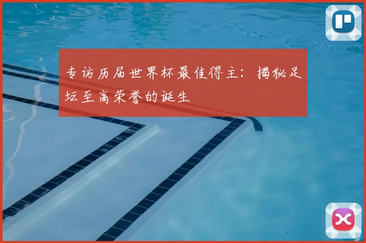 专访历届世界杯最佳得主：揭秘足坛至高荣誉的诞生