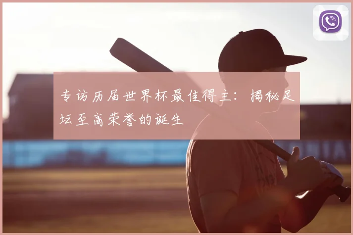 专访历届世界杯最佳得主：揭秘足坛至高荣誉的诞生