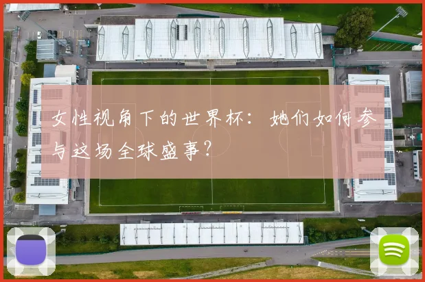 女性视角下的世界杯：她们如何参与这场全球盛事？