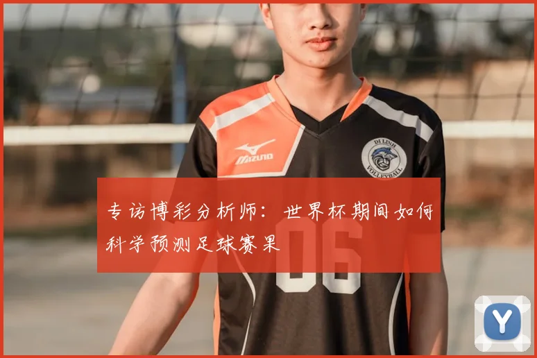 专访博彩分析师:世界杯期间如何科学预测足球赛果