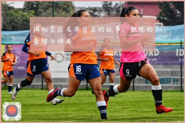 揭秘首发名单背后的故事：教练的豪赌与棋局