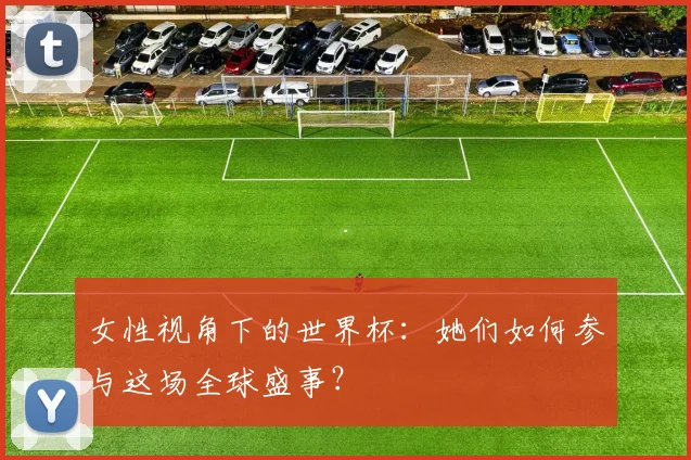 女性视角下的世界杯：她们如何参与这场全球盛事？