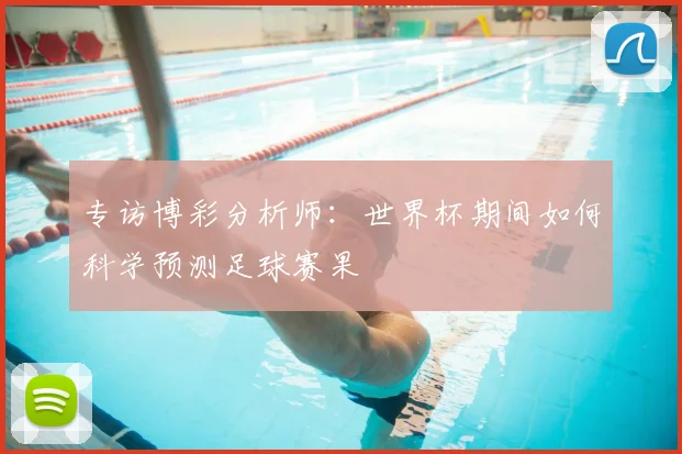 专访博彩分析师:世界杯期间如何科学预测足球赛果