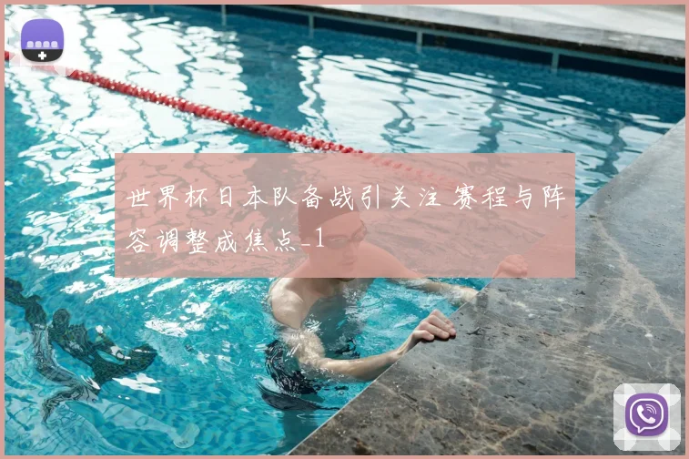 世界杯日本队备战引关注 赛程与阵容调整成焦点_1