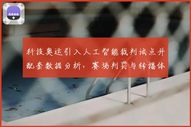 科技奥运引入人工智能裁判试点并配套数据分析,赛场判罚与转播体验提升