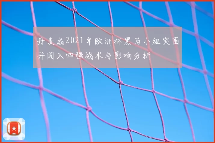 丹麦成2021年欧洲杯黑马小组突围并闯入四强战术与影响分析