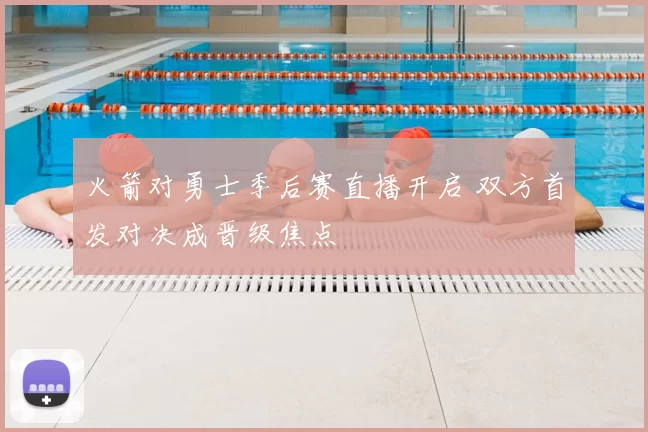 火箭对勇士季后赛直播开启 双方首发对决成晋级焦点