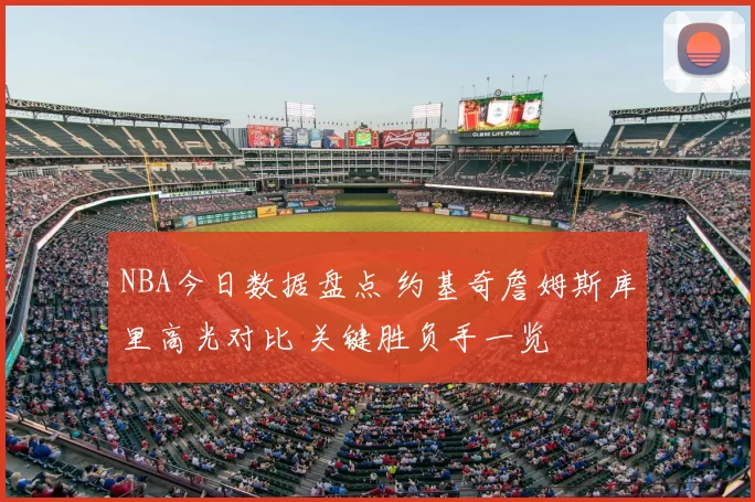 NBA今日数据盘点 约基奇詹姆斯库里高光对比 关键胜负手一览