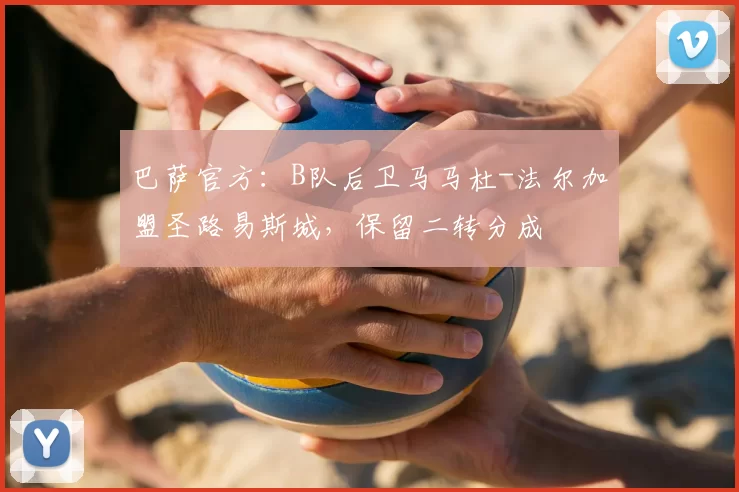 巴萨官方：B队后卫马马杜-法尔加盟圣路易斯城，保留二转分成