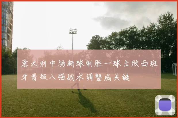 意大利中场断球制胜一球击败西班牙晋级八强战术调整成关键