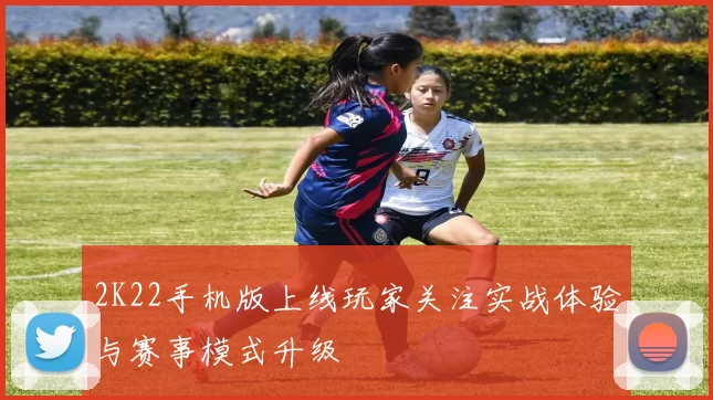 2K22手机版上线玩家关注实战体验与赛事模式升级