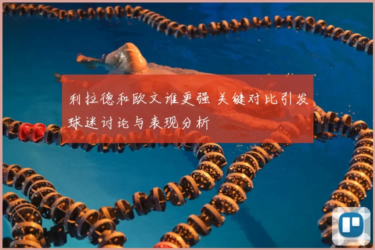 利拉德和欧文谁更强 关键对比引发球迷讨论与表现分析