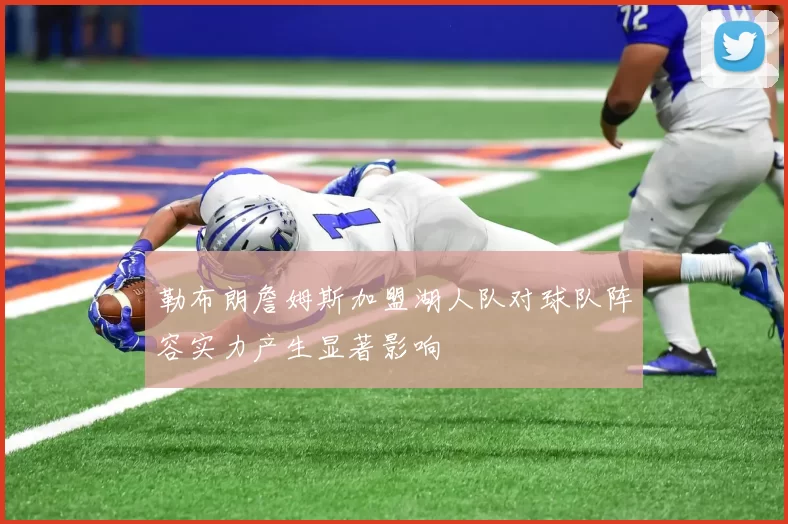 勒布朗詹姆斯加盟湖人队对球队阵容实力产生显著影响