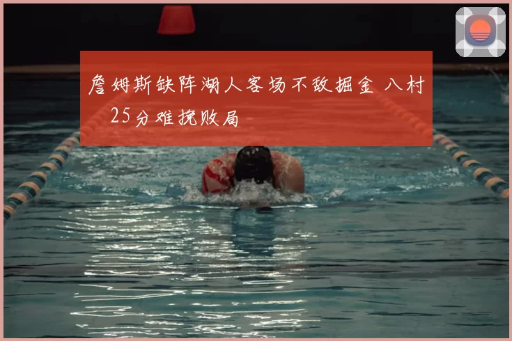 詹姆斯缺阵湖人客场不敌掘金 八村塁25分难挽败局