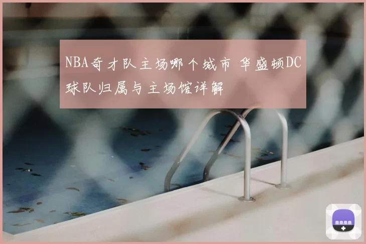 NBA奇才队主场哪个城市 华盛顿DC球队归属与主场馆详解