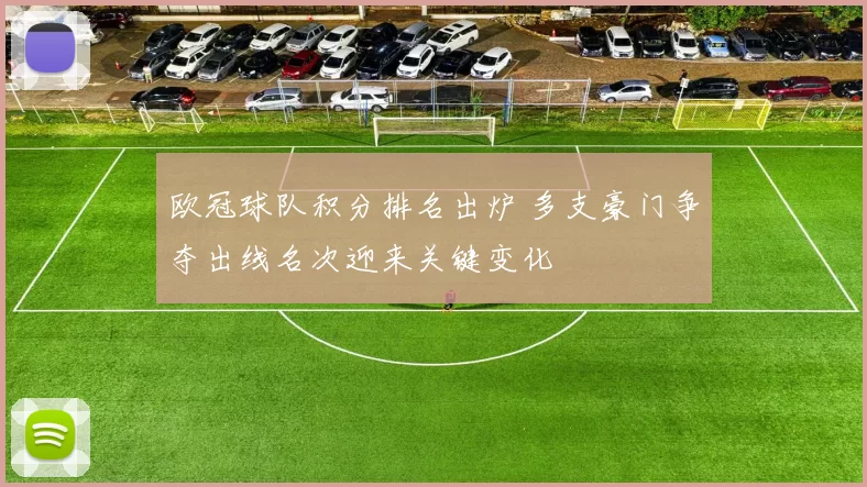 欧冠球队积分排名出炉 多支豪门争夺出线名次迎来关键变化