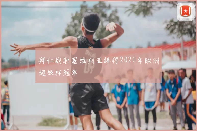 拜仁战胜塞维利亚捧得2020年欧洲超级杯冠军