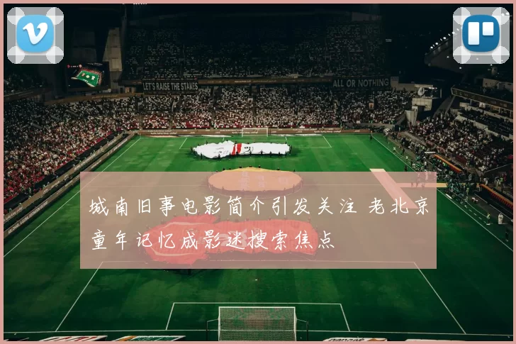 城南旧事电影简介引发关注 老北京童年记忆成影迷搜索焦点