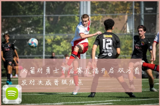 火箭对勇士季后赛直播开启 双方首发对决成晋级焦点