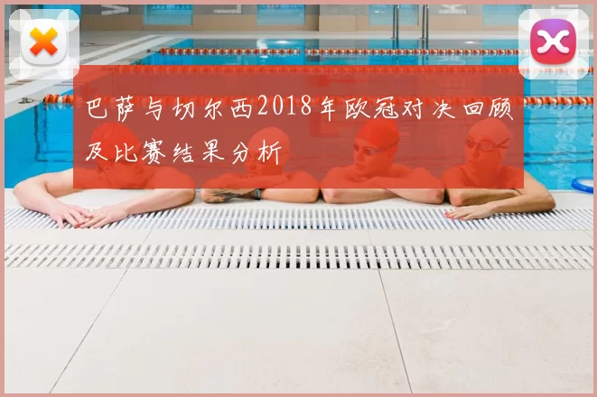 巴萨与切尔西2018年欧冠对决回顾及比赛结果分析