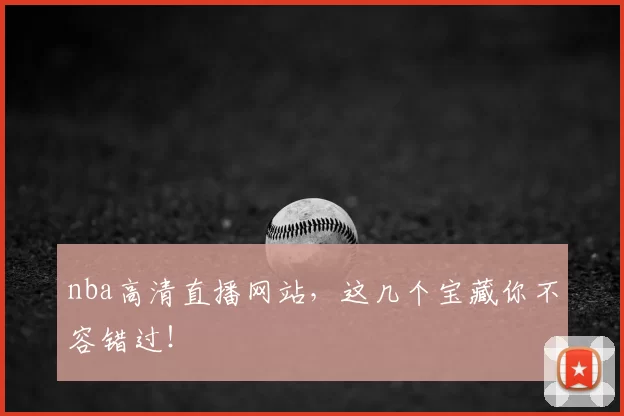 nba高清直播网站,这几个宝藏你不容错过!