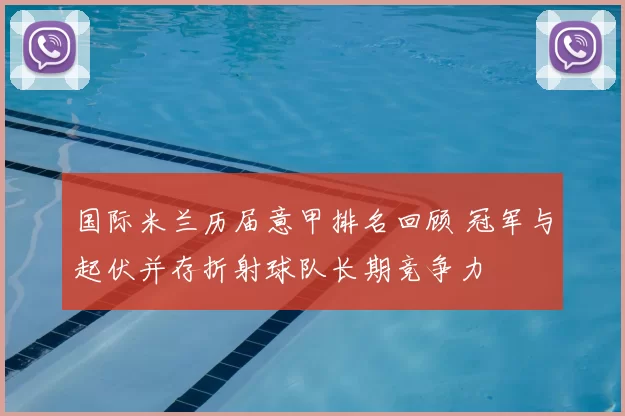 国际米兰历届意甲排名回顾 冠军与起伏并存折射球队长期竞争力