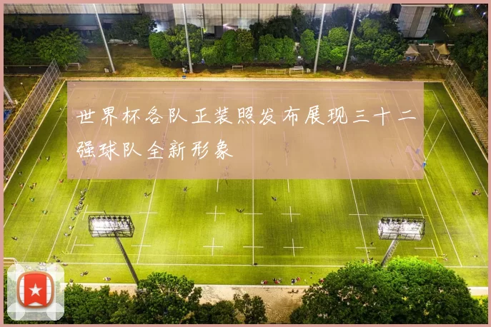 世界杯各队正装照发布展现三十二强球队全新形象