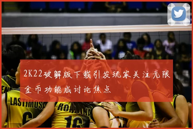 2K22破解版下载引发玩家关注无限金币功能成讨论焦点