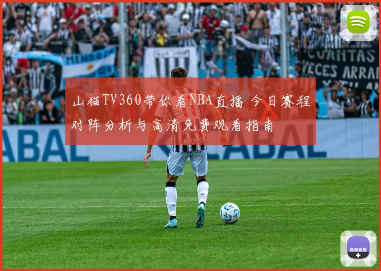 山猫TV360带你看NBA直播 今日赛程对阵分析与高清免费观看指南