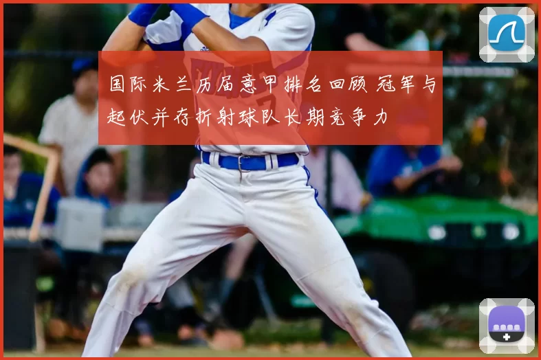 国际米兰历届意甲排名回顾 冠军与起伏并存折射球队长期竞争力