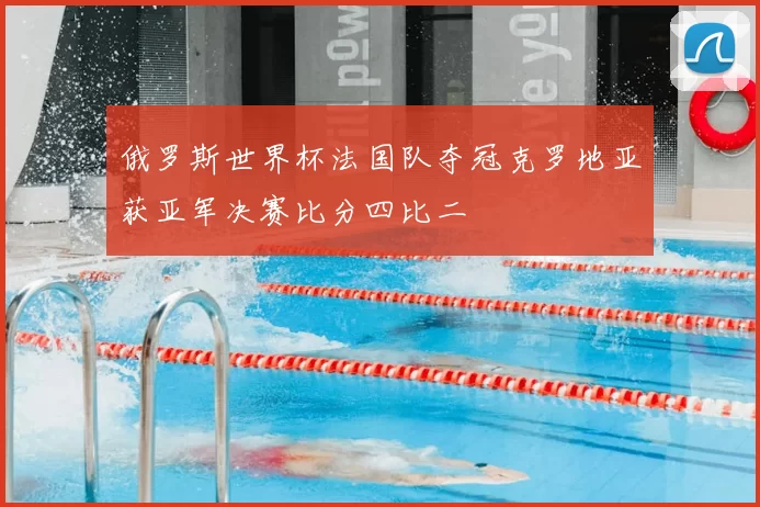 俄罗斯世界杯法国队夺冠克罗地亚获亚军决赛比分四比二