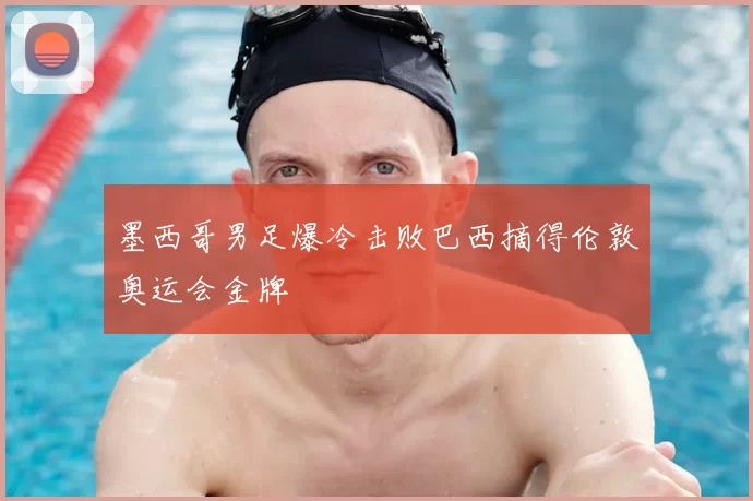 墨西哥男足爆冷击败巴西摘得伦敦奥运会金牌